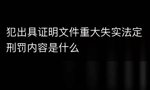 犯出具证明文件重大失实法定刑罚内容是什么