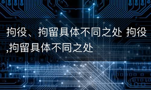 拘役、拘留具体不同之处 拘役,拘留具体不同之处