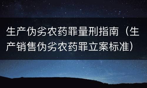 生产伪劣农药罪量刑指南（生产销售伪劣农药罪立案标准）
