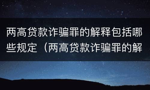 两高贷款诈骗罪的解释包括哪些规定（两高贷款诈骗罪的解释包括哪些规定）