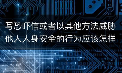 写恐吓信或者以其他方法威胁他人人身安全的行为应该怎样处罚