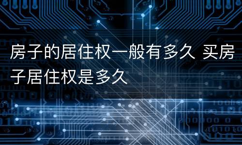 房子的居住权一般有多久 买房子居住权是多久