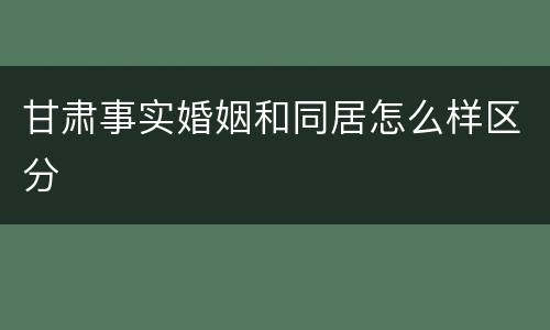 甘肃事实婚姻和同居怎么样区分
