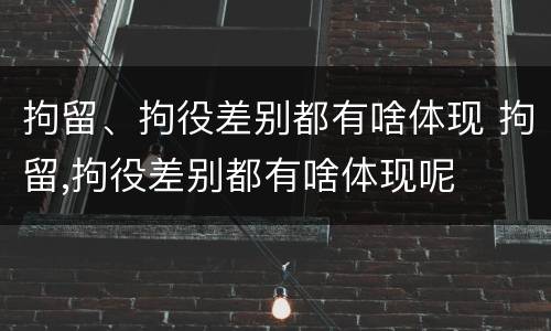 拘留、拘役差别都有啥体现 拘留,拘役差别都有啥体现呢