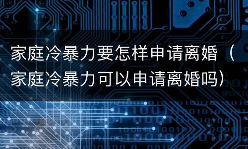 家庭冷暴力要怎样申请离婚（家庭冷暴力可以申请离婚吗）