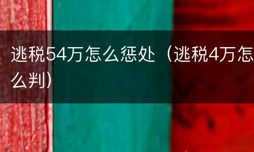 逃税54万怎么惩处（逃税4万怎么判）