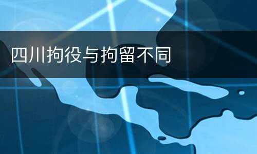 四川拘役与拘留不同