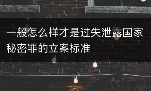 一般怎么样才是过失泄露国家秘密罪的立案标准