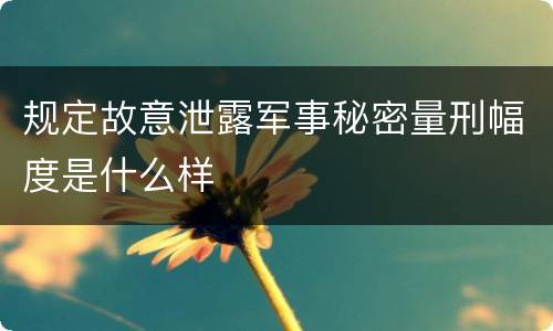 规定故意泄露军事秘密量刑幅度是什么样