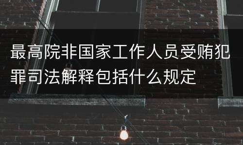 最高院非国家工作人员受贿犯罪司法解释包括什么规定