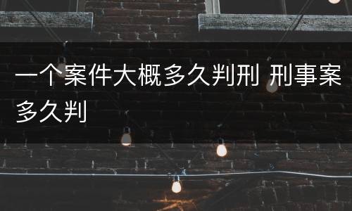 一个案件大概多久判刑 刑事案多久判