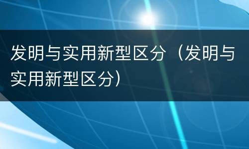 发明与实用新型区分（发明与实用新型区分）