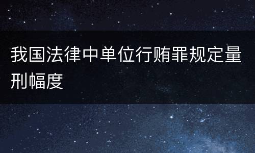 我国法律中单位行贿罪规定量刑幅度