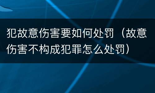 犯故意伤害要如何处罚（故意伤害不构成犯罪怎么处罚）