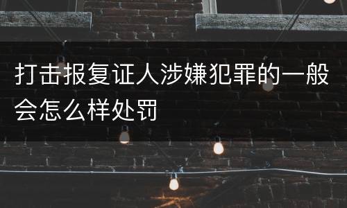 打击报复证人涉嫌犯罪的一般会怎么样处罚