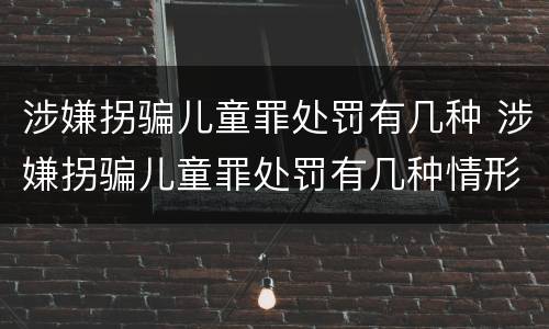 涉嫌拐骗儿童罪处罚有几种 涉嫌拐骗儿童罪处罚有几种情形
