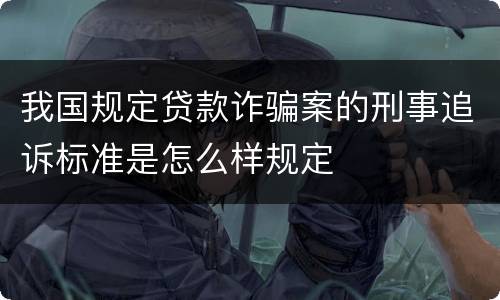 我国规定贷款诈骗案的刑事追诉标准是怎么样规定