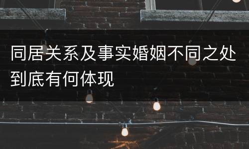 同居关系及事实婚姻不同之处到底有何体现