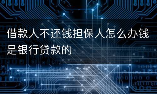 借款人不还钱担保人怎么办钱是银行贷款的
