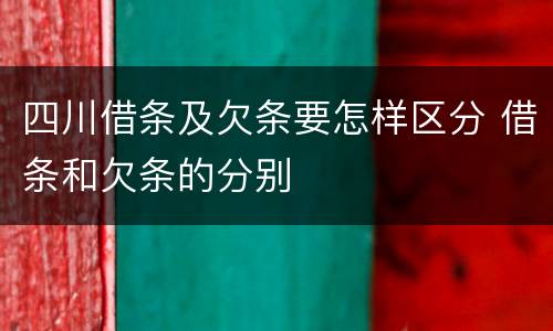 四川借条及欠条要怎样区分 借条和欠条的分别