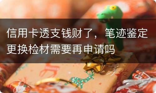 信用卡透支钱财了，笔迹鉴定更换检材需要再申请吗