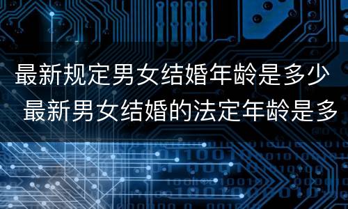 最新规定男女结婚年龄是多少 最新男女结婚的法定年龄是多少