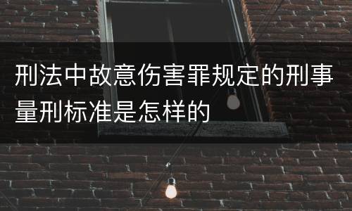 刑法中故意伤害罪规定的刑事量刑标准是怎样的