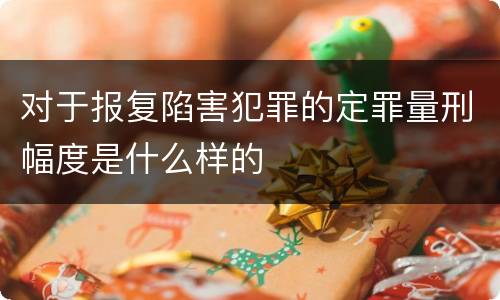 对于报复陷害犯罪的定罪量刑幅度是什么样的