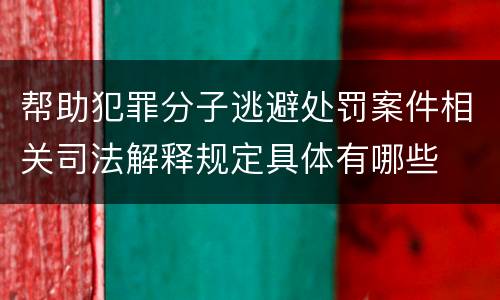 帮助犯罪分子逃避处罚案件相关司法解释规定具体有哪些