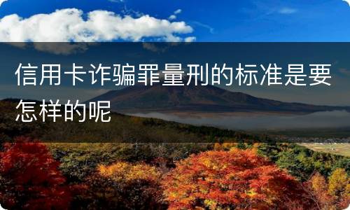 信用卡诈骗罪量刑的标准是要怎样的呢