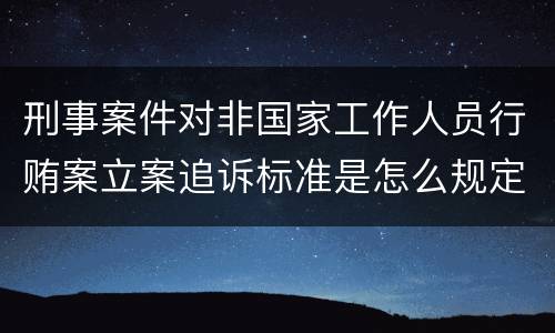 刑事案件对非国家工作人员行贿案立案追诉标准是怎么规定