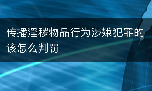 传播淫秽物品行为涉嫌犯罪的该怎么判罚
