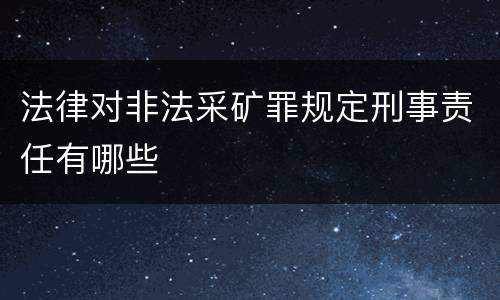 法律对非法采矿罪规定刑事责任有哪些