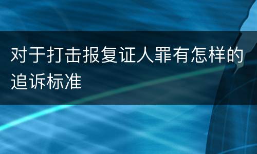 对于打击报复证人罪有怎样的追诉标准