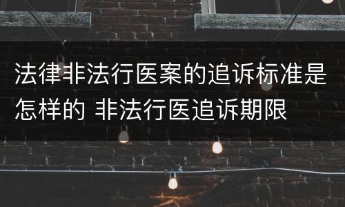 法律非法行医案的追诉标准是怎样的 非法行医追诉期限