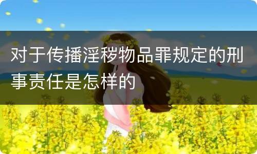 对于传播淫秽物品罪规定的刑事责任是怎样的