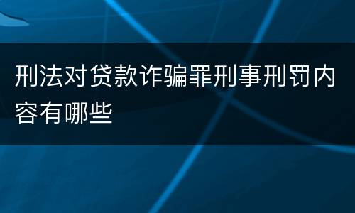 刑法对贷款诈骗罪刑事刑罚内容有哪些