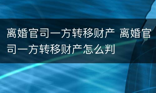 离婚官司一方转移财产 离婚官司一方转移财产怎么判