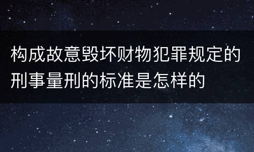 构成故意毁坏财物犯罪规定的刑事量刑的标准是怎样的
