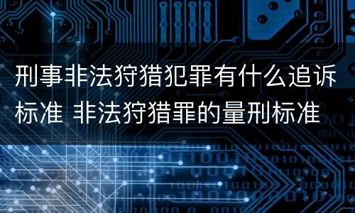 刑事非法狩猎犯罪有什么追诉标准 非法狩猎罪的量刑标准