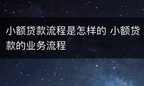 小额贷款流程是怎样的 小额贷款的业务流程