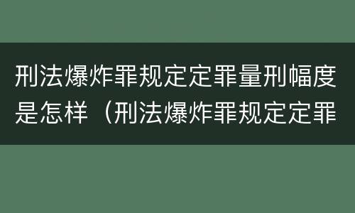 刑法爆炸罪规定定罪量刑幅度是怎样（刑法爆炸罪规定定罪量刑幅度是怎样的）