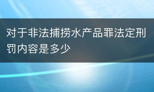 对于非法捕捞水产品罪法定刑罚内容是多少