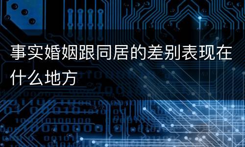 事实婚姻跟同居的差别表现在什么地方