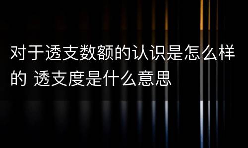 对于透支数额的认识是怎么样的 透支度是什么意思