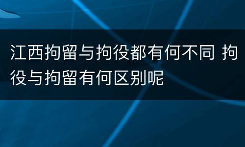 江西拘留与拘役都有何不同 拘役与拘留有何区别呢