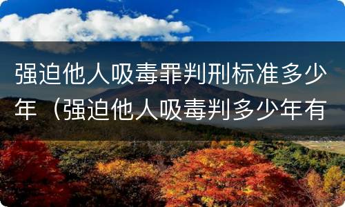 强迫他人吸毒罪判刑标准多少年（强迫他人吸毒判多少年有期徒刑）