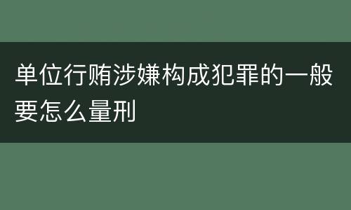 单位行贿涉嫌构成犯罪的一般要怎么量刑