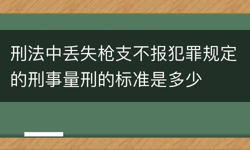 刑法中丢失枪支不报犯罪规定的刑事量刑的标准是多少