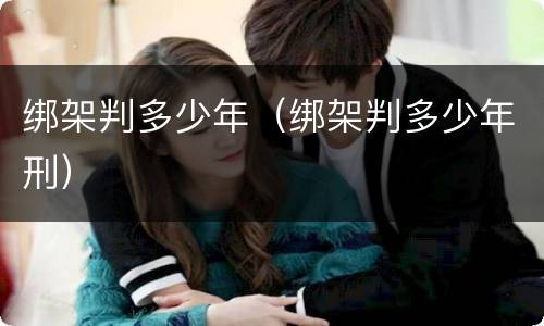 绑架判多少年（绑架判多少年刑）